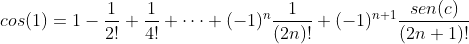 [;cos(1)=1-\frac{1}{2!}+\frac{1}{4!}+\cdots+(-1)^n\frac{1}{(2n)!}+(-1)^{n+1}\frac{sen(c)}{(2n+1)!};]